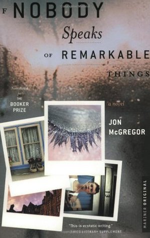 If Nobody Speaks of Remarkable Things (2003) by Jon McGregor