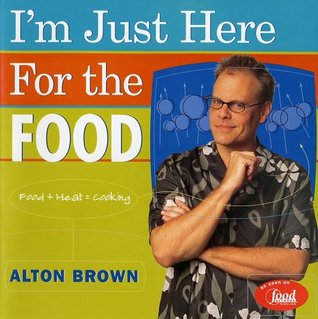 I'm Just Here for the Food: Food + Heat = Cooking (2002) by Alton Brown