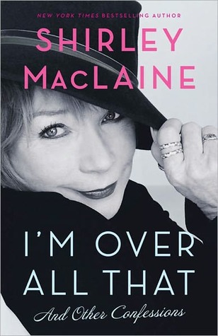I'm Over All That and Other Confessions (2011) by Shirley Maclaine