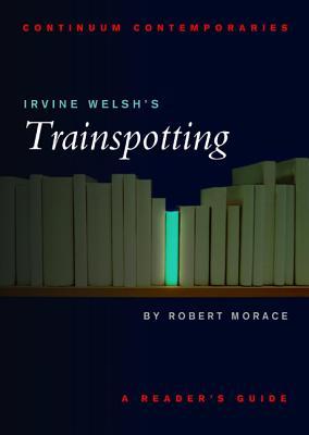 Irvine Welsh's Trainspotting: A Reader's Guide (2001) by Robert A. Morace