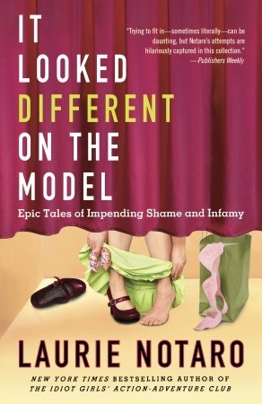 It Looked Different on the Model: Epic Tales of Impending Shame and Infamy (2011) by Laurie Notaro