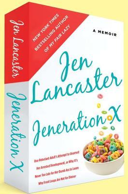 Jeneration X: One Reluctant Adult's Attempt to Unarrest Her Arrested Development; Or, Why It's Never Too Late for Her Dumb Ass to Learn Why Froot Loops Are Not for Dinner (2012) by Jen Lancaster