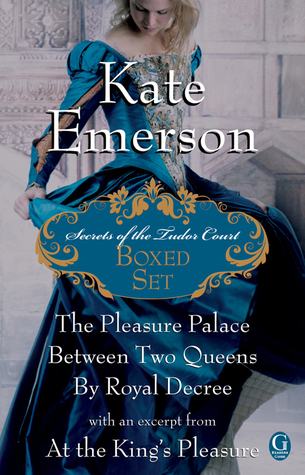 Kate Emerson's Secrets of the Tudor Court Boxed Set: The Pleasure Palace, Between Two Queens, and By Royal Decree, with an excerpt from At the King's Pleasure (2011) by Kate Emerson