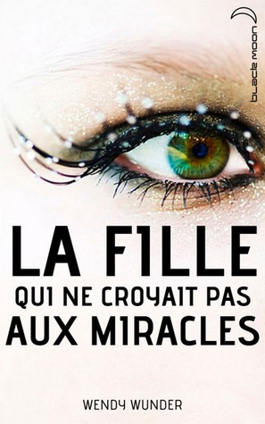 La fille qui ne croyait pas aux miracles (2012) by Wendy Wunder