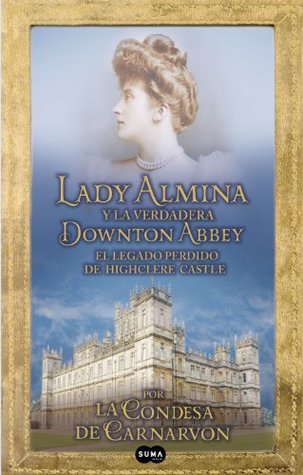 Lady Almina y la verdadera Downton Abbey: El legado perdido de Highclere Castle (2011) by Fiona Carnarvon