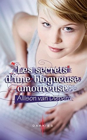 Les secrets d'une blogueuse amoureuse (2011) by Allison van Diepen