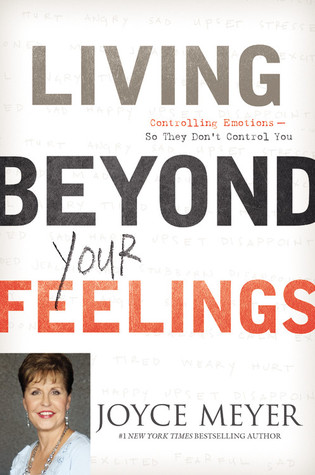 Living Beyond Your Feelings: Controlling Emotions So They Don't Control You (2011) by Joyce Meyer