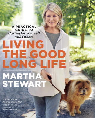 Living the Good Long Life: A Practical Guide to Caring for Yourself and Others (2013) by Martha Stewart