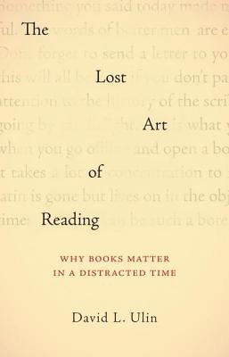 Lost Art of Reading, The: Why Books Matter in a Distracted Time (2011) by David L. Ulin