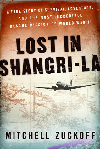 Lost in Shangri-la: A True Story of Survival, Adventure, and the Most Incredible Rescue Mission of World War II (2011) by Mitchell Zuckoff