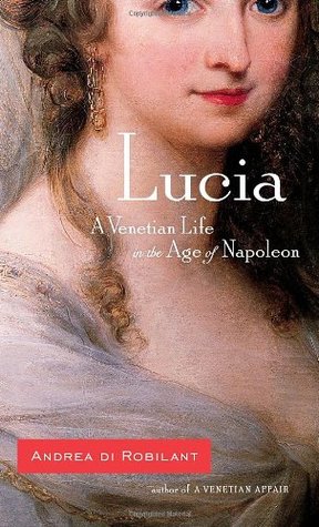 Lucia: A Venetian Life in the Age of Napoleon (2008) by Andrea Di Robilant