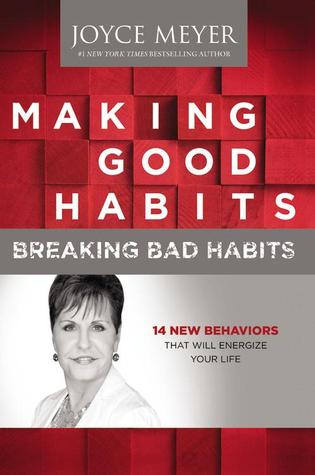 Making Good Habits, Breaking Bad Habits: 14 New Behaviors That Will Energize Your Life (2013) by Joyce Meyer