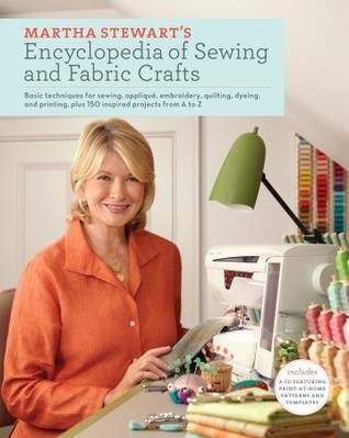 Martha Stewart's Encyclopedia of Sewing and Fabric Crafts: Basic Techniques for Sewing, Applique, Embroidery, Quilting, Dyeing, and Printing, plus 150 Inspired Projects from A to Z (2010) by Martha Stewart