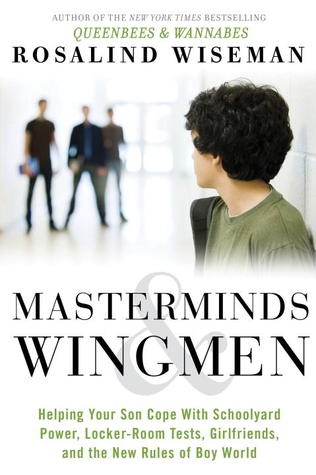 Masterminds & Wingmen: Helping Our Boys Cope with Schoolyard Power, Locker-Room Tests, Girlfriends, and the New Rules of Boy World (2013) by Rosalind Wiseman