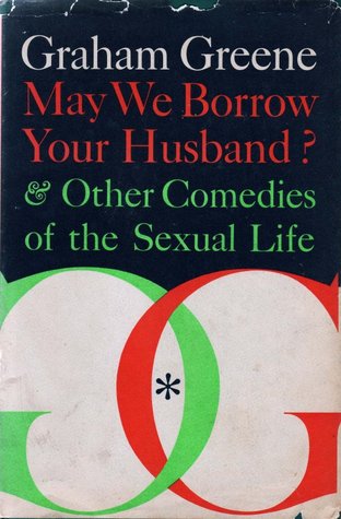 May We Borrow Your Husband  &  Other Comedies of the Sexual Life (1967) by Graham Greene