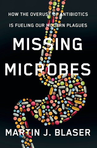 Missing Microbes: How the Overuse of Antibiotics Is Fueling Our Modern Plagues (2014) by Martin J. Blaser