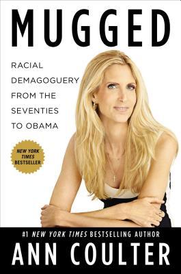 Mugged: Racial Demagoguery from the Seventies to Obama (2012) by Ann Coulter