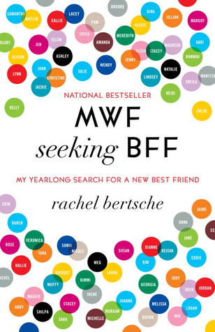 MWF Seeking BFF: My Yearlong Search For A New Best Friend (2011) by Rachel Bertsche