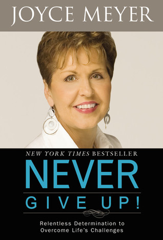 Never Give Up!: Relentless Determination to Overcome Life's Challenges (2009) by Joyce Meyer