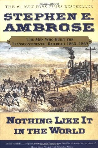 Nothing Like It in the World: The Men Who Built the Transcontinental Railroad 1863-69 (2001) by Stephen E. Ambrose