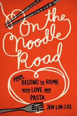 On the Noodle Road: From Beijing to Rome, with Love and Pasta (2013) by Jen Lin-Liu