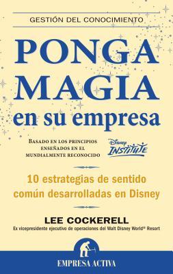 Ponga Magia en su Empresa: 10 Estrategias de Sentido Comum Desarrolladas en Disney (2008) by Lee Cockerell