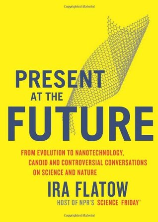 Present at the Future: From Evolution to Nanotechnology, Candid and Controversial Conversations on Science and Nature (2007)