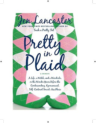 Pretty in Plaid: A Life, a Witch, and a Wardrobe, or, the Wonder Years Before the Condescending, Egomanical, Self-Centered Smart-Ass Phase (2009) by Jen Lancaster