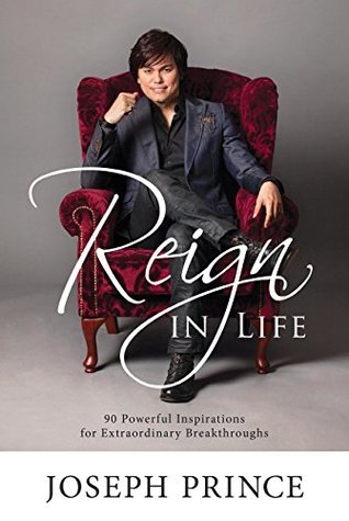 Reign In Life: 90 Powerful Inspirations For Extraordinary Breakthroughs (2015) by Joseph Prince