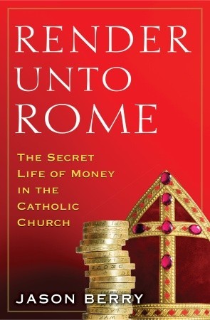 Render Unto Rome: The Secret Life of Money in the Catholic Church (2011) by Jason Berry