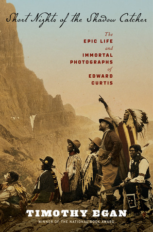 Short Nights of the Shadow Catcher: The Epic Life and Immortal Photographs of Edward Curtis (2012) by Timothy Egan