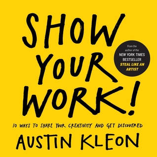 Show Your Work!: 10 Ways to Share Your Creativity and Get Discovered (2014) by Austin Kleon