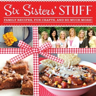 Six Sisters' Stuff: Family Recipes, Fun Crafts, and So Much More! (2013) by Six Sisters' Stuff