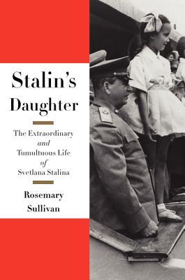 Stalin's Daughter: The Extraordinary and Tumultuous Life of Svetlana Alliluyeva (2015) by Rosemary Sullivan