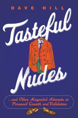 Tasteful Nudes: ...and Other Misguided Attempts at Personal Growth and Validation (2012) by Dave  Hill