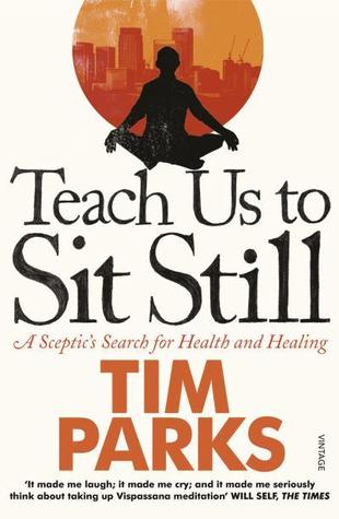 Teach Us to Sit Still: A Skeptic's Search for Health and Healing (2010) by Tim Parks