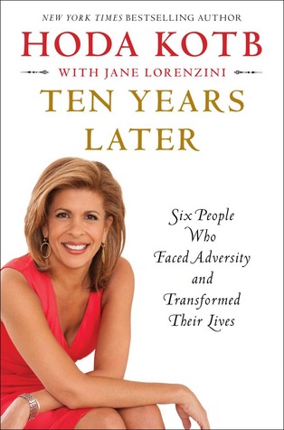 Ten Years Later: Six People Who Faced Adversity and Transformed Their Lives (2013) by Hoda Kotb