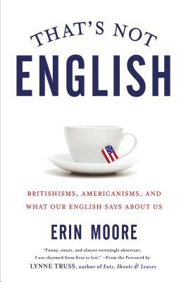 That's Not English: Britishisms, Americanisms, and What Our English Says About Us (2015) by Erin   Moore