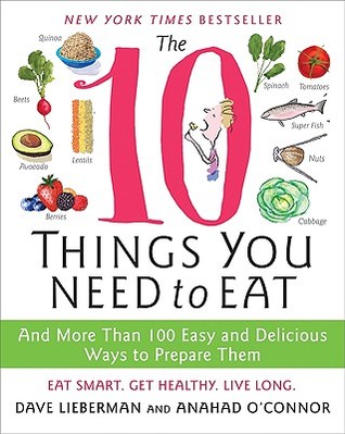 The 10 Things You Need to Eat: And More Than 100 Easy and Delicious Ways to Prepare Them (2009) by Anahad O'Connor