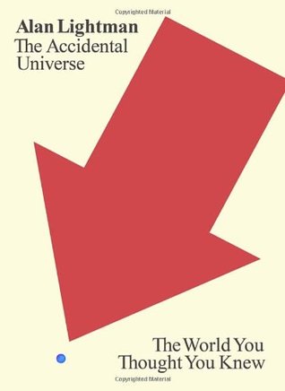 The Accidental Universe: The World You Thought You Knew (2014) by Alan Lightman