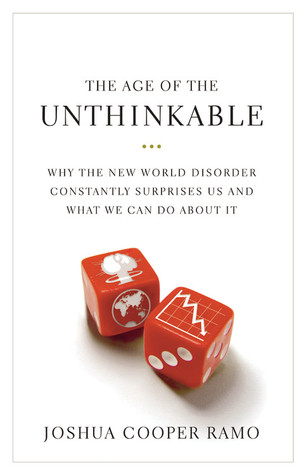 The Age of the Unthinkable: Why the New World Disorder Constantly Surprises Us And What We Can Do About It (2009) by Joshua Cooper Ramo