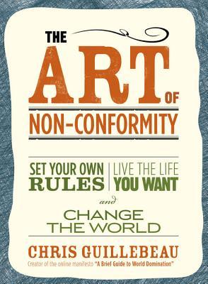 The Art of Non-Conformity: Set Your Own Rules, Live the Life You Want, and Change the World (2010) by Chris Guillebeau