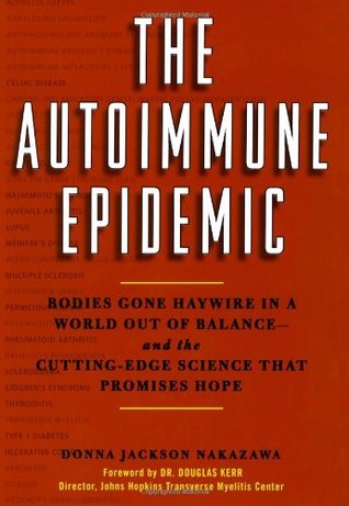 The Autoimmune Epidemic: Bodies Gone Haywire in a World Out of Balance--And the Cutting-Edge Science That Promises Hope (2008) by Donna Jackson Nakazawa