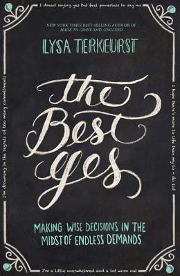 The Best Yes: Making Wise Decisions in the Midst of Endless Demands (2014) by Lysa TerKeurst