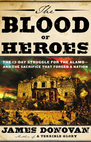 The Blood of Heroes: The 13-Day Struggle for the Alamo--and the Sacrifice That Forged a Nation (2012) by James Donovan