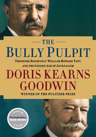 The Bully Pulpit: Theodore Roosevelt, William Howard Taft, and the Golden Age of Journalism (2013) by Doris Kearns Goodwin