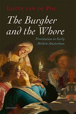 The Burgher and the Whore: Prostitution in Early Modern Amsterdam (2011) by Lotte van de Pol