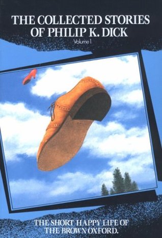 The Collected Stories of Philip K. Dick 1: The Short Happy Life of the Brown Oxford (2002)