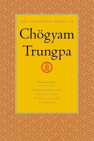 The Collected Works, Vol. 4: Journey Without Goal / The Lion's Roar / The Dawn of Tantra / An Interview (2004) by Chögyam Trungpa