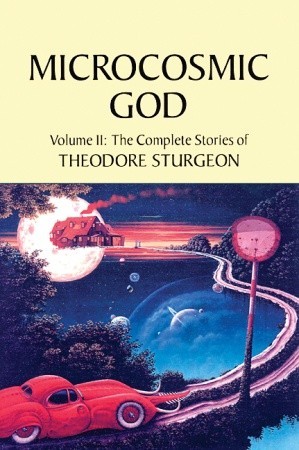 The Complete Stories of Theodore Sturgeon, Volume II: Microcosmic God (1998)